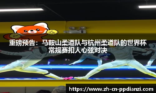 重磅预告：马鞍山柔道队与杭州柔道队的世界杯常规赛扣人心弦对决