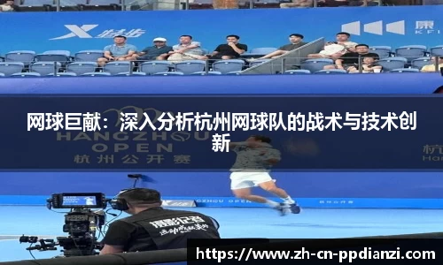 网球巨献：深入分析杭州网球队的战术与技术创新